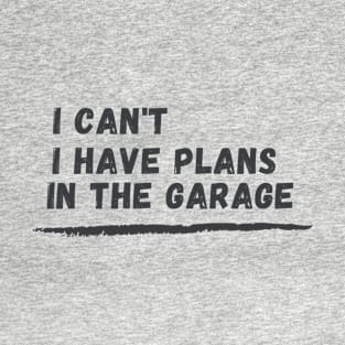 I can't I have plans In the garage Funny Garage Car T-Shirt T-Shirt